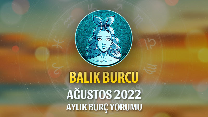 Balık Burcu Ağustos 2022 Yorumu