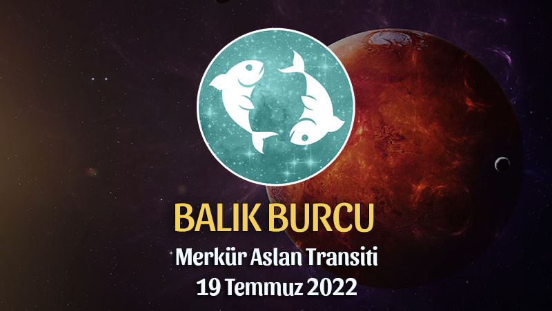 Balık Burcu - Merkür Aslan Transiti Burç Yorumu 19 Temmuz 2022
