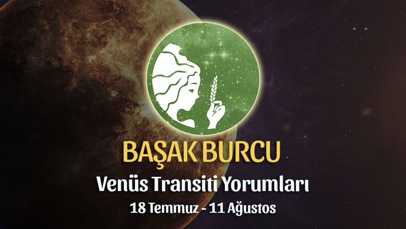 Başak Burcu - Venüs Transiti Burç Yorumu, 18 Temmuz - 11 Ağustos