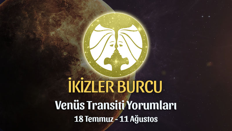 İkizler Burcu - Venüs Transiti Burç Yorumu, 18 Temmuz - 11 Ağustos
