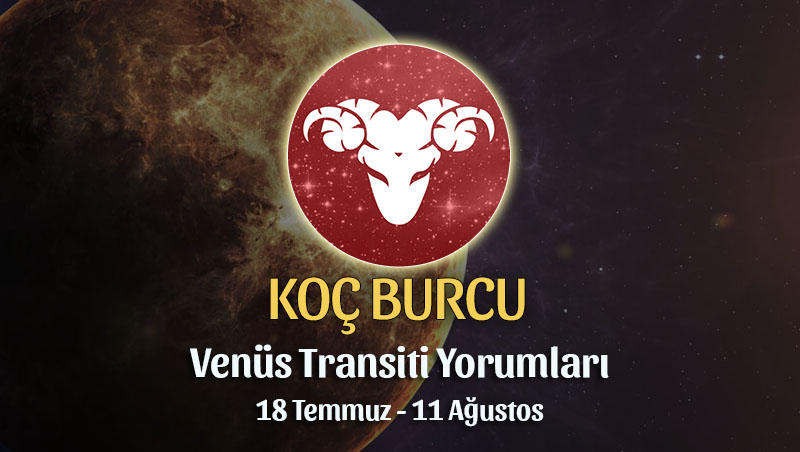 Koç Burcu - Venüs Transiti Burç Yorumu, 18 Temmuz - 11 Ağustos