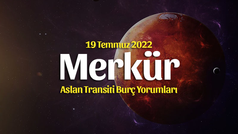 Merkür Aslan Transiti Burç Yorumları – 19 Temmuz 2022