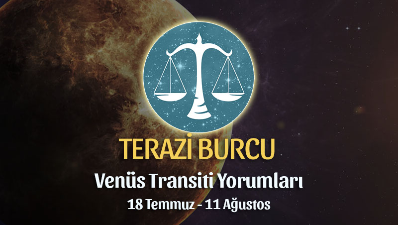 Terazi Burcu - Venüs Transiti Burç Yorumu, 18 Temmuz - 11 Ağustos