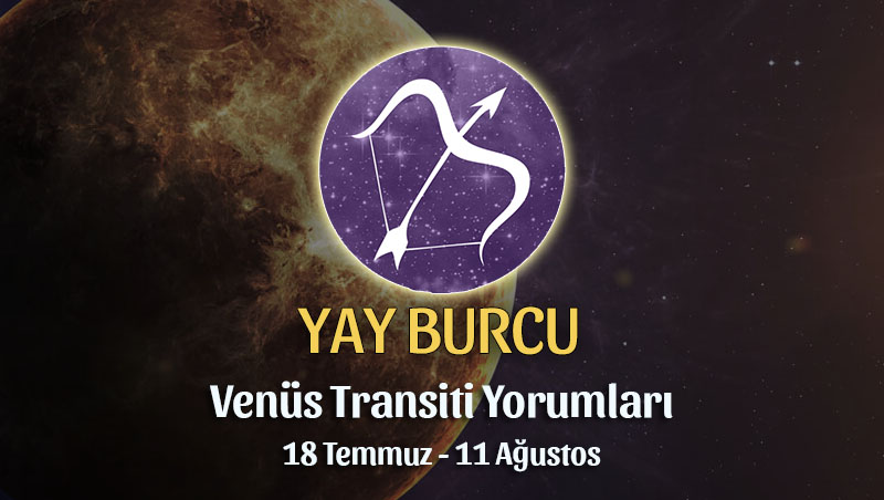 Yay Burcu - Venüs Transiti Burç Yorumu, 18 Temmuz - 11 Ağustos