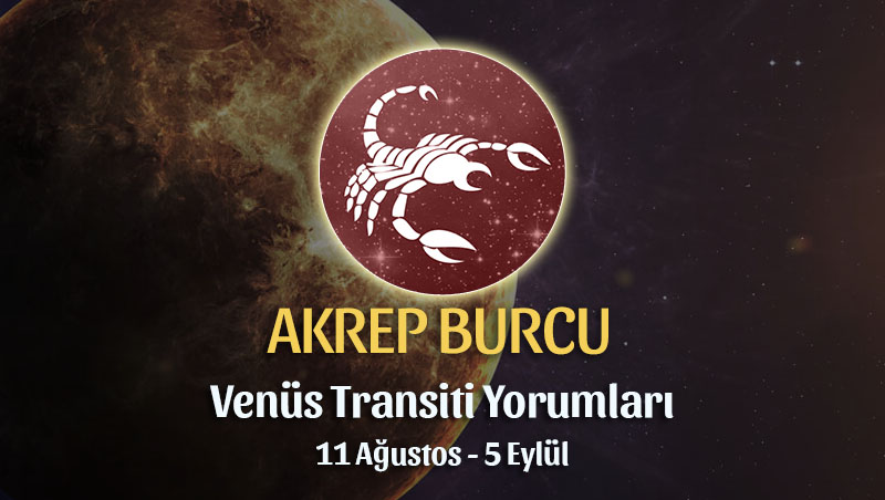 Akrep Burcu - Venüs Transiti Burç Yorumu, 11 Ağustos 2022