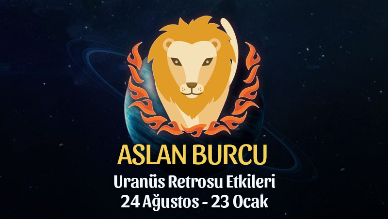 Aslan Burcu - Uranüs Retrosu Burç Yorumları