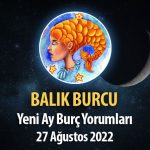 Balık Burcu - Yeni Ay Burç Yorumu 27 Ağustos 2022