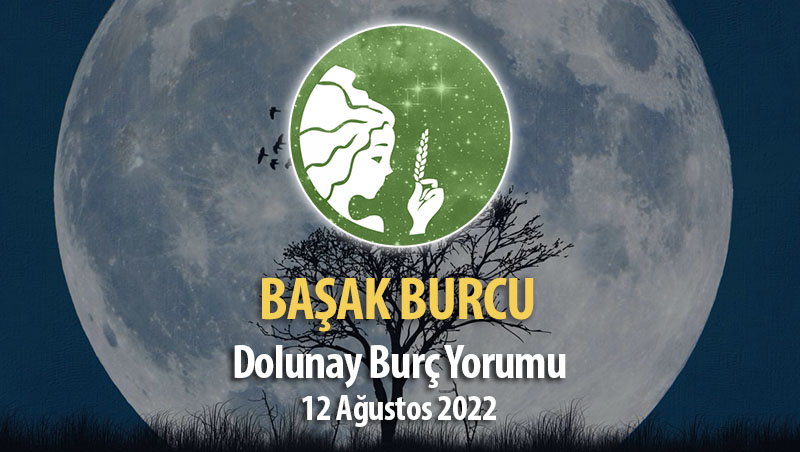 Başak Burcu - Dolunay Burç Yorumu 12 Ağustos 2022