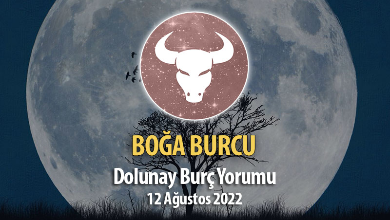 Boğa Burcu - Dolunay Burç Yorumu 12 Ağustos 2022