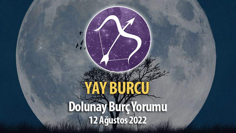 Yay Burcu - Dolunay Burç Yorumu 12 Ağustos 2022