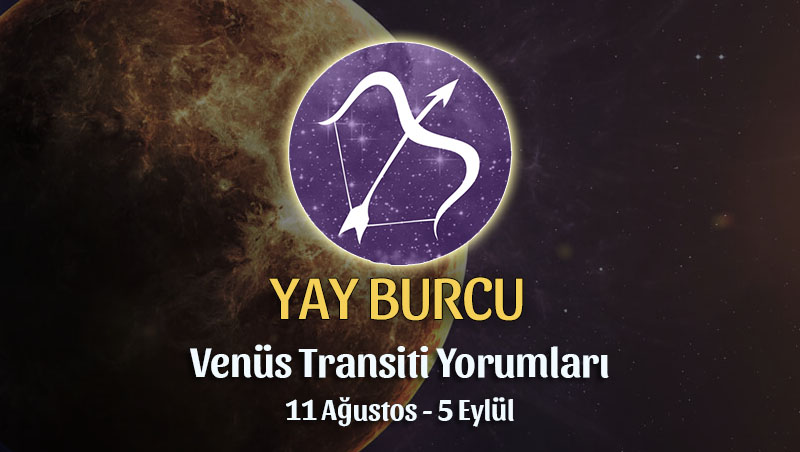 Yay Burcu - Venüs Transiti Burç Yorumu, 11 Ağustos 2022