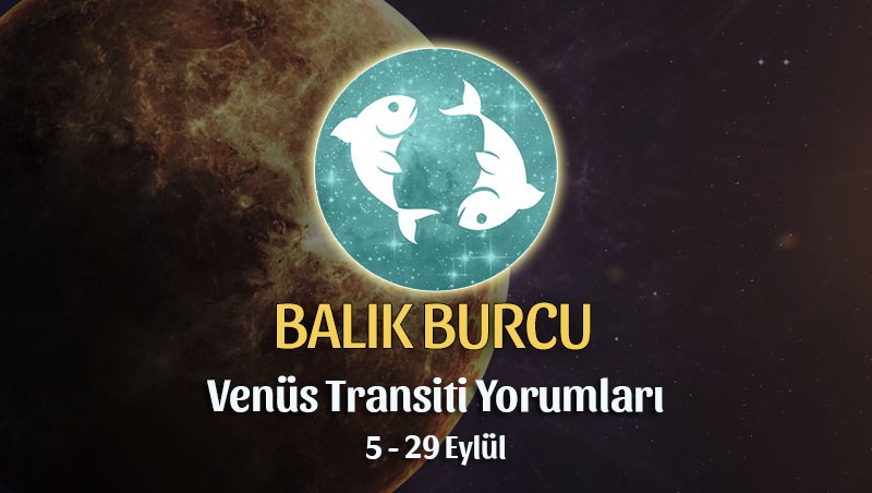 Balık Burcu - Venüs Başak Transiti Burç Yorumu