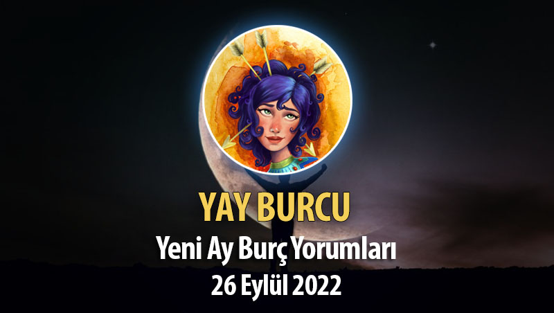 Yay Burcu - Yeni Ay Burç Yorumu 26 Eylül 2022