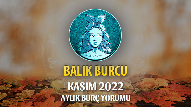 Balık Burcu Kasım 2022 Yorumu