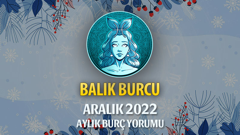 Balık Burcu Aralık 2022 Yorumu