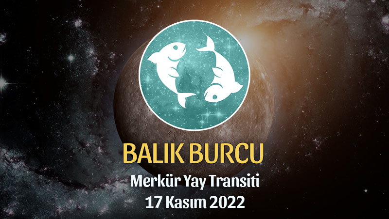 Balık Burcu - Merkür Yay Transiti Burç Yorumu 17 Kasım 2022