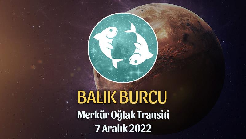 Balık Burcu - Merkür Oğlak Transiti Burç Yorumu 7 Aralık 2022