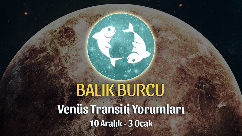 Balık Burcu - Venüs Oğlak Transiti Burç Yorumu 10 Aralık 2022