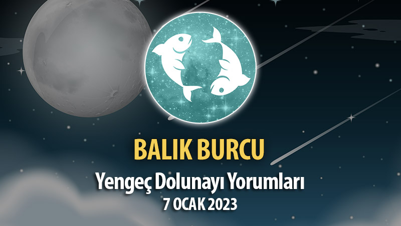 Balık Burcu - Dolunay Burç Yorumları 7 Ocak 2023