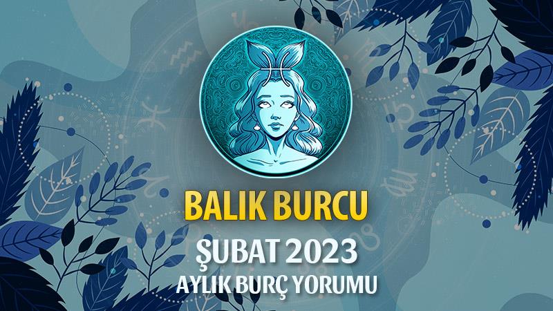 Balık Burcu Şubat 2023 Yorumu