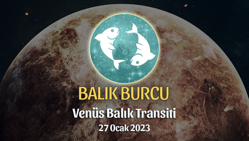 Balık Burcu - Venüs Balık Transiti Yorumu 27 Ocak 2023