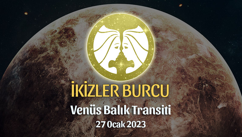 İkizler Burcu - Venüs Balık Transiti Yorumu 27 Ocak 2023