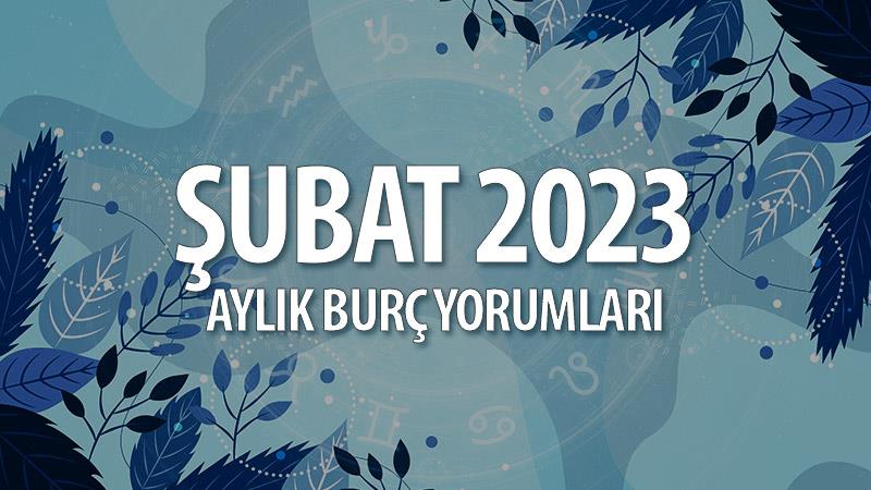 Şubat 2023 Aylık Burç Yorumları