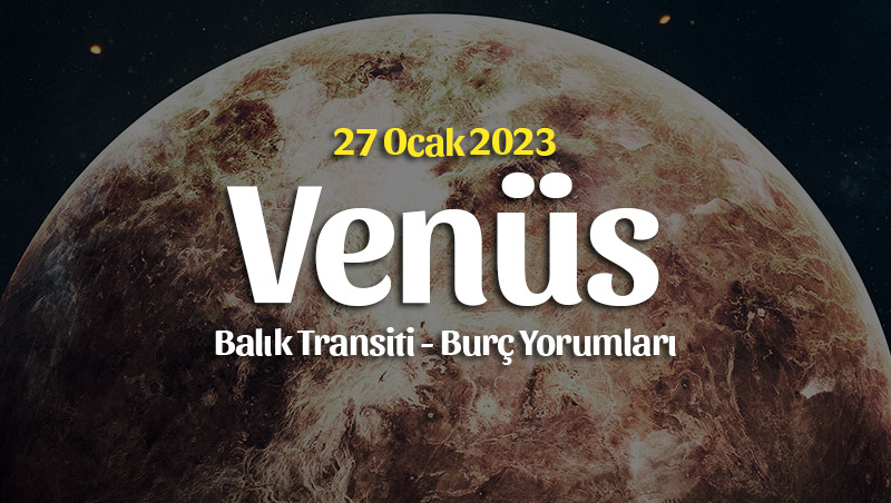 Venüs Balık Transiti Burç Yorumları – 27 Ocak 2023