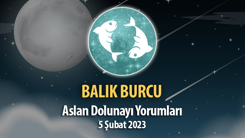 Balık Burcu - Dolunay Burç Yorumu 5 Şubat 2023