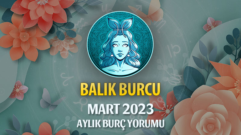 Balık Burcu Mart 2023 Yorumu