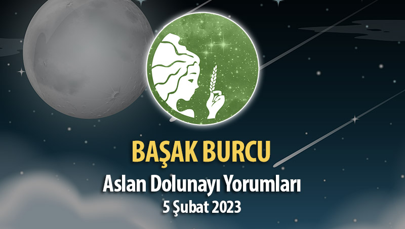 Başak Burcu - Dolunay Burç Yorumu 5 Şubat 2023