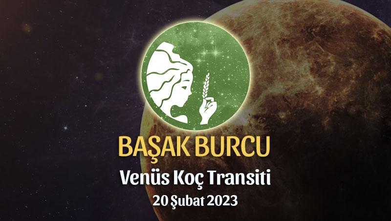 Başak Burcu - Venüs Koç Transiti Yorumu, 20 Şubat 2023