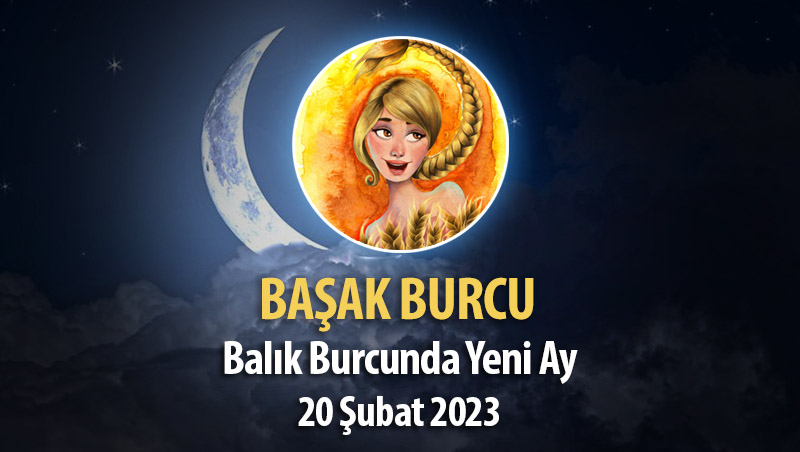 Başak Burcu - Yeni Ay Yorumu 20 Şubat 2023