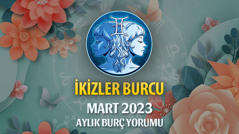 İkizler Burcu Mart 2023 Yorumu