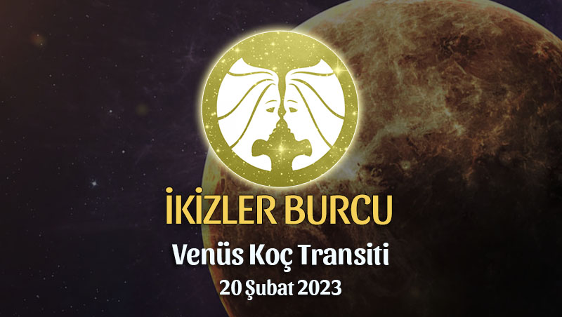 İkizler Burcu - Venüs Koç Transiti Yorumu, 20 Şubat 2023