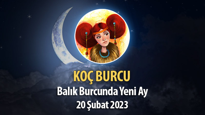 Koç Burcu - Yeni Ay Yorumu 20 Şubat 2023