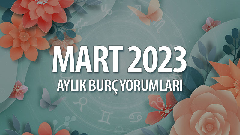 Mart 2023 Aylık Burç Yorumları