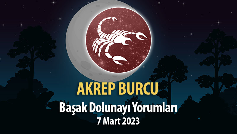 Akrep Burcu - Başak Dolunayı Yorumları 7 Mart, 2023