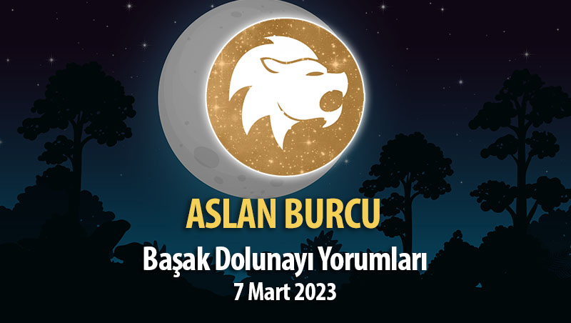 Aslan Burcu - Başak Dolunayı Yorumları 7 Mart, 2023