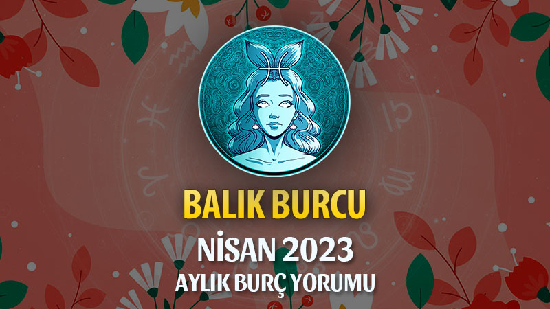 Balık Burcu Nisan 2023 Yorumu