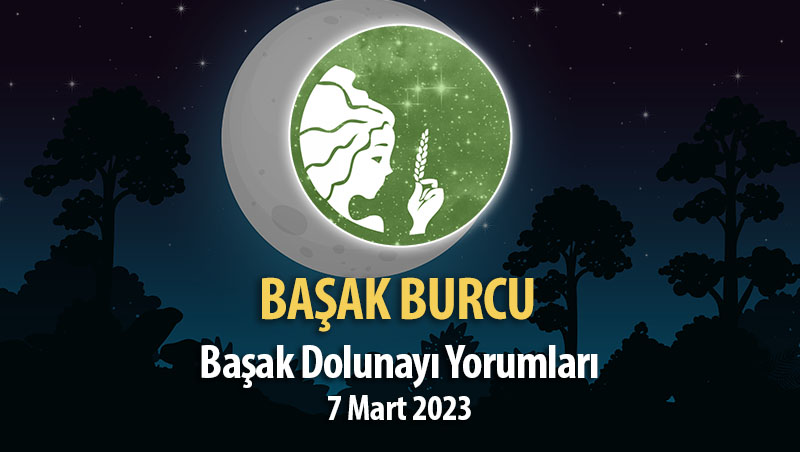 Başak Burcu - Başak Dolunayı Yorumları 7 Mart, 2023