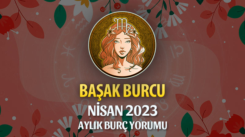 Başak Burcu Nisan 2023 Yorumu