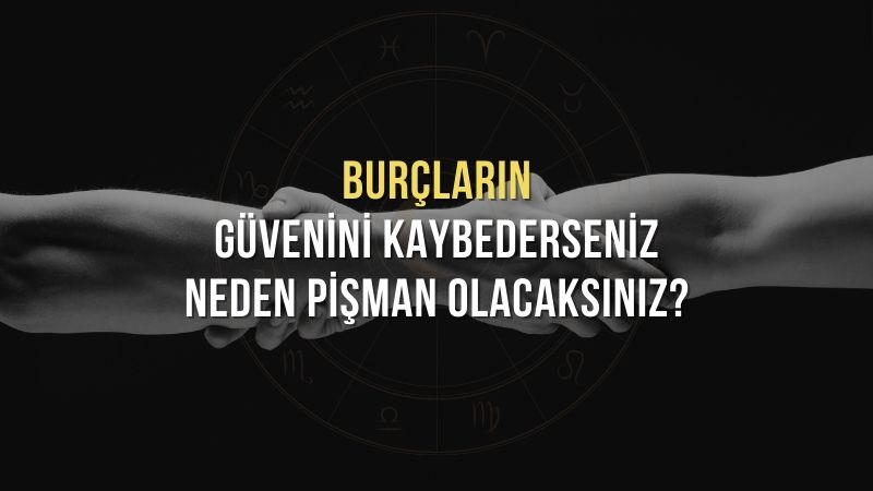 Burçların Güvenini Kaybederseniz Neden Pişman Olacaksınız?