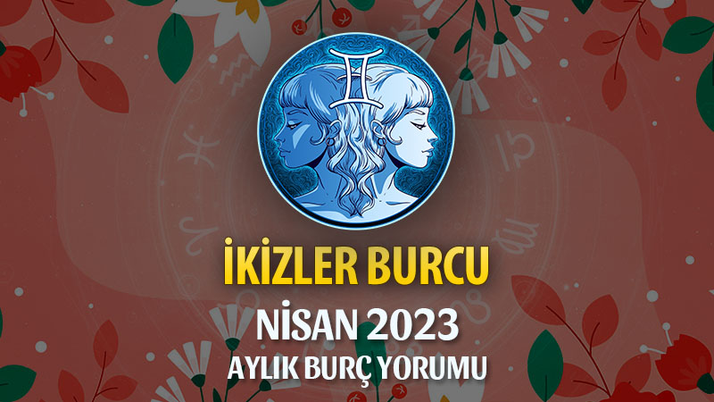 İkizler Burcu Nisan 2023 Yorumu