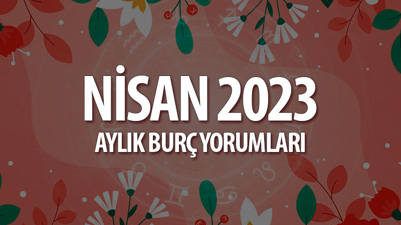 Nisan 2023 Aylık Burç Yorumları