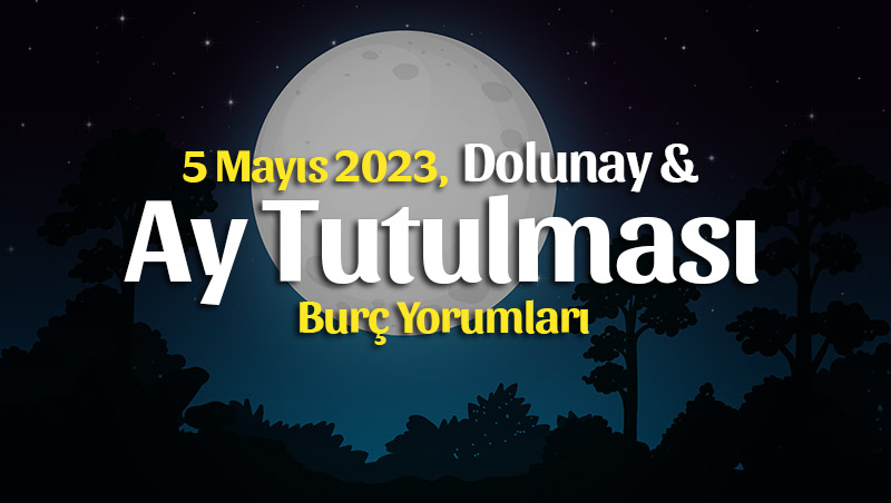 Ay Tutulması ve Dolunay Burç Yorumları – 5 Mayıs 2023