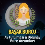 Başak Burcu - Ay Tutulması & Dolunay Burç Yorumu