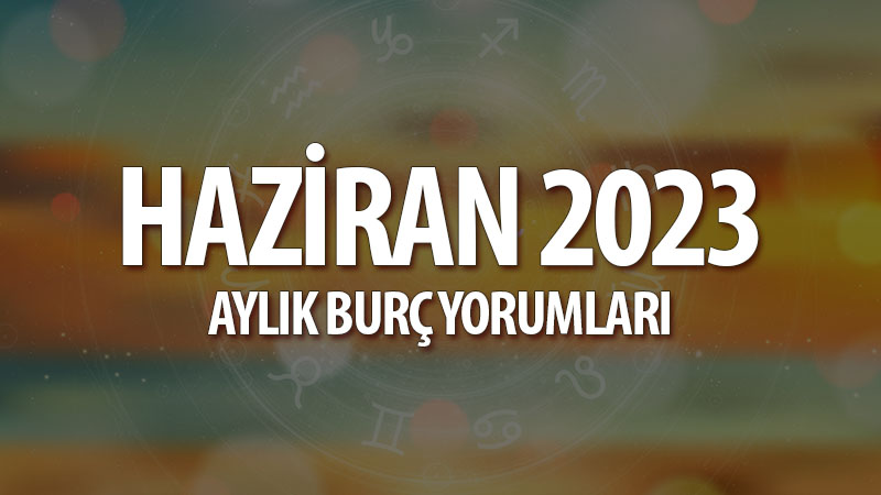 Haziran 2023 Aylık Burç Yorumları