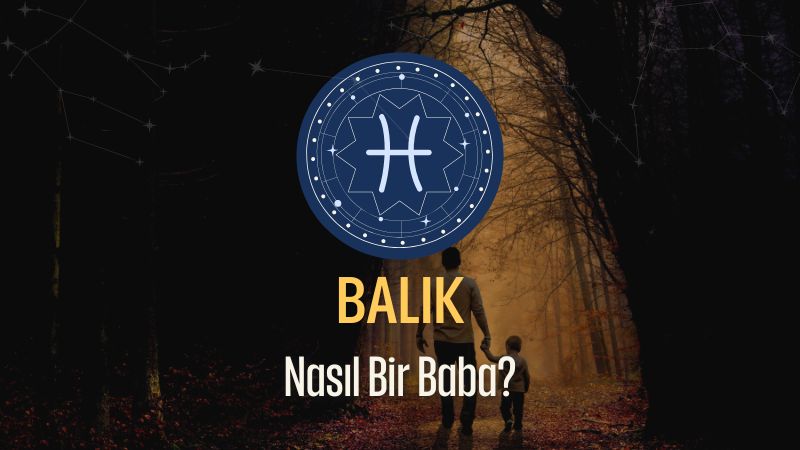 Balık Burcu - Nasıl Bir Baba Olur ?