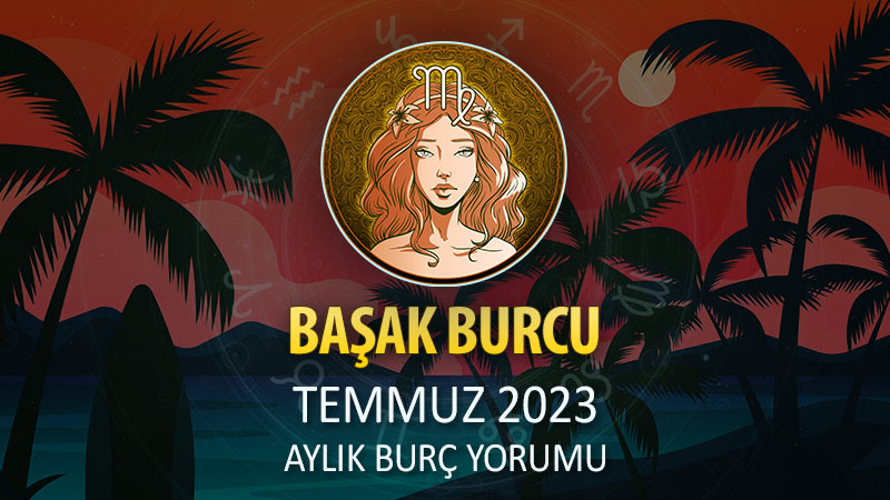 Başak Burcu Temmuz 2023 Yorumu